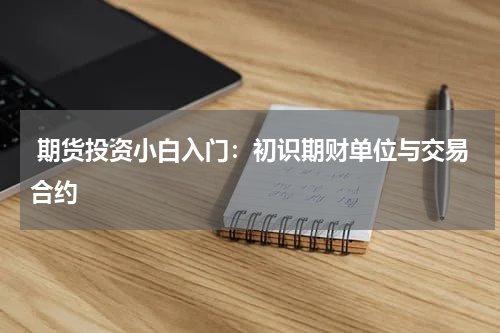  期货投资小白入门：初识期财单位与交易合约