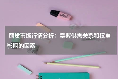  期货市场行情分析：掌握供需关系和权重影响的因素