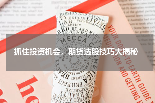  抓住投资机会，期货选股技巧大揭秘