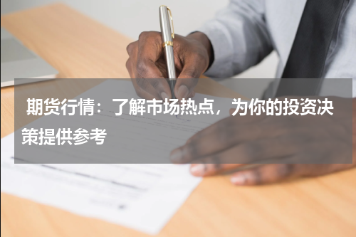  期货行情：了解市场热点，为你的投资决策提供参考