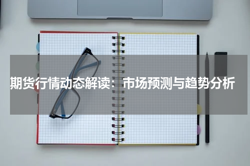  期货行情动态解读：市场预测与趋势分析