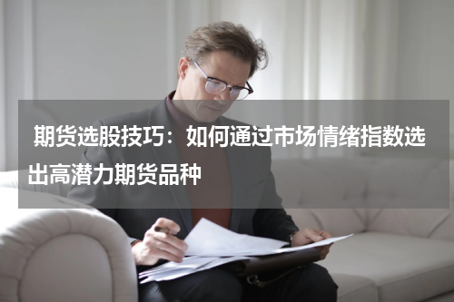  期货选股技巧：如何通过市场情绪指数选出高潜力期货品种