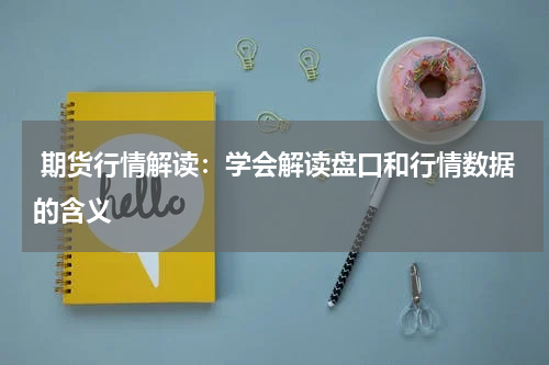  期货行情解读：学会解读盘口和行情数据的含义