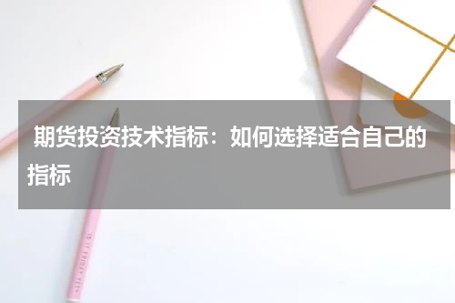  期货投资技术指标：如何选择适合自己的指标