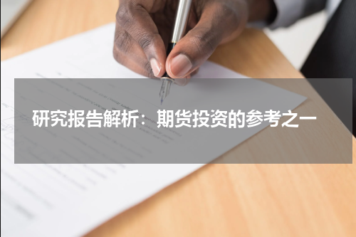  研究报告解析：期货投资的参考之一