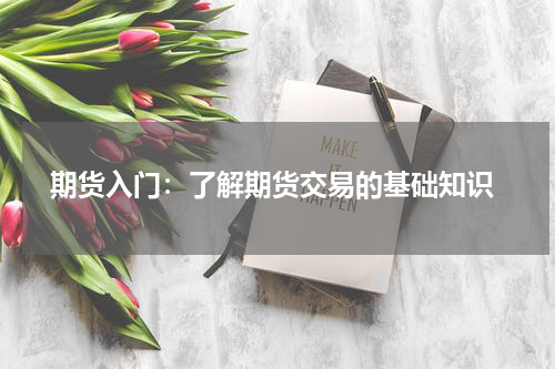  期货入门：了解期货交易的基础知识
