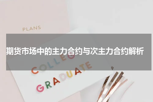  期货市场中的主力合约与次主力合约解析