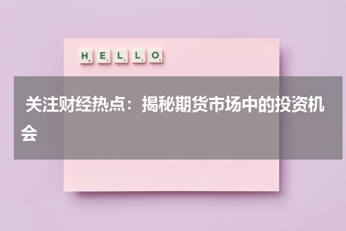  关注财经热点：揭秘期货市场中的投资机会