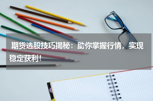  期货选股技巧揭秘：助你掌握行情，实现稳定获利！