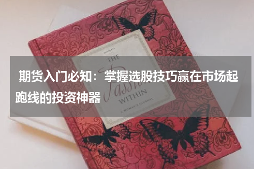  期货入门必知：掌握选股技巧赢在市场起跑线的投资神器