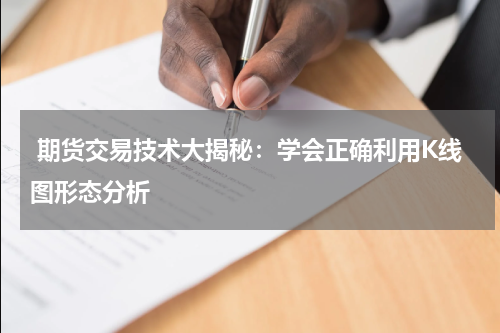  期货交易技术大揭秘：学会正确利用K线图形态分析