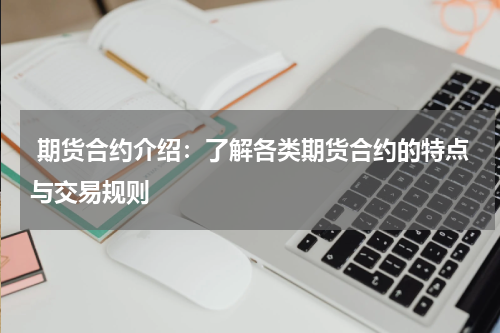  期货合约介绍：了解各类期货合约的特点与交易规则