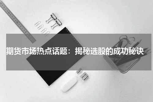  期货市场热点话题：揭秘选股的成功秘诀
