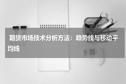  期货市场技术分析方法：趋势线与移动平均线