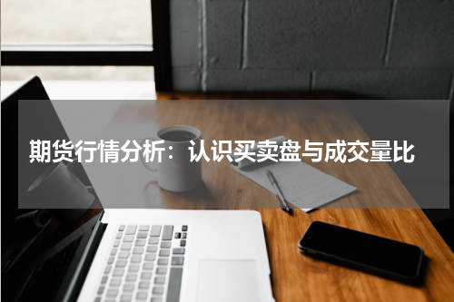  期货行情分析：认识买卖盘与成交量比