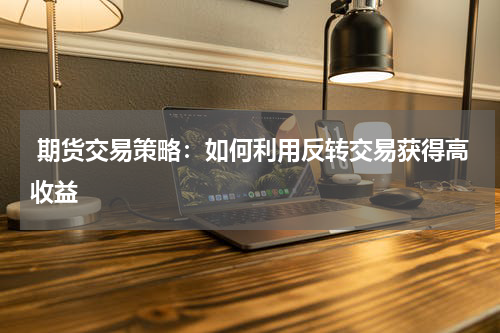  期货交易策略：如何利用反转交易获得高收益