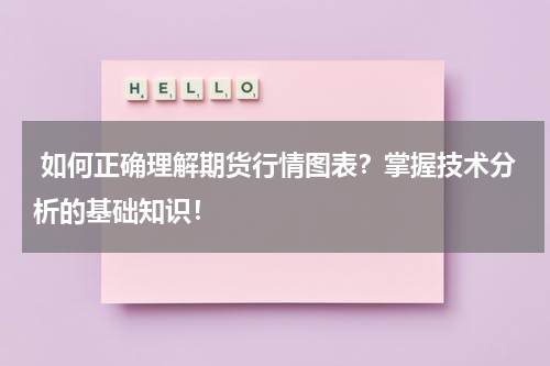  如何正确理解期货行情图表？掌握技术分析的基础知识！