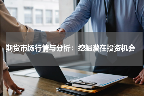  期货市场行情与分析：挖掘潜在投资机会