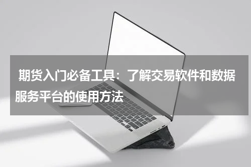  期货入门必备工具：了解交易软件和数据服务平台的使用方法
