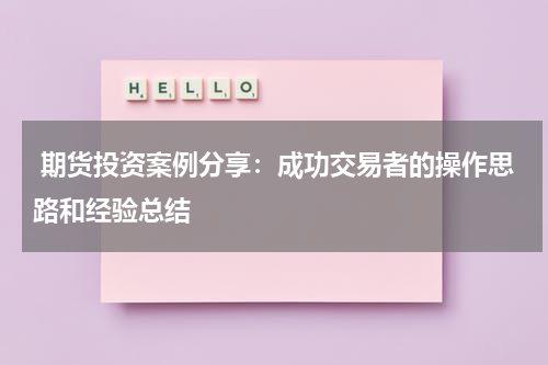  期货投资案例分享：成功交易者的操作思路和经验总结