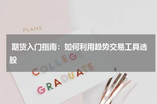  期货入门指南：如何利用趋势交易工具选股