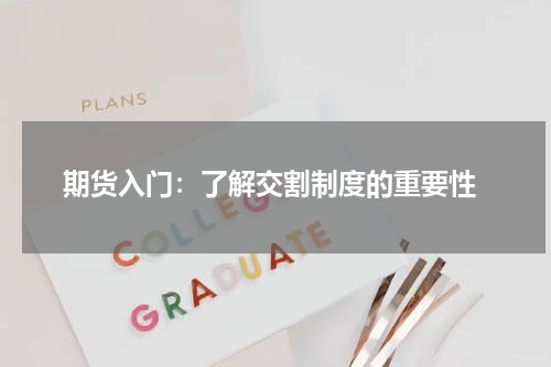  期货入门：了解交割制度的重要性