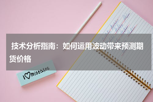  技术分析指南：如何运用波动带来预测期货价格