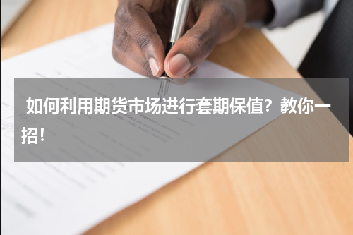  如何利用期货市场进行套期保值？教你一招！