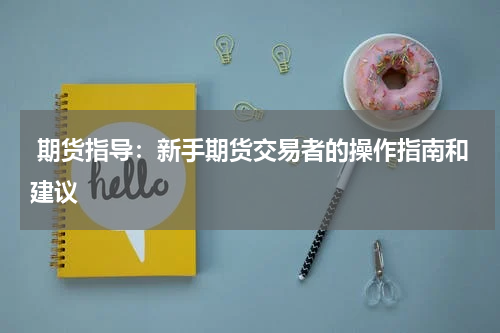  期货指导：新手期货交易者的操作指南和建议