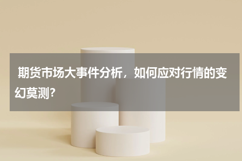  期货市场大事件分析，如何应对行情的变幻莫测？