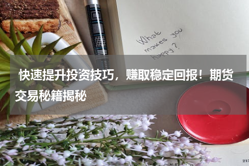  快速提升投资技巧，赚取稳定回报！期货交易秘籍揭秘