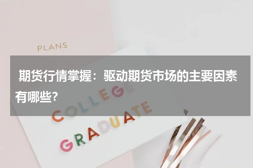  期货行情掌握：驱动期货市场的主要因素有哪些？