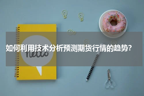  如何利用技术分析预测期货行情的趋势？