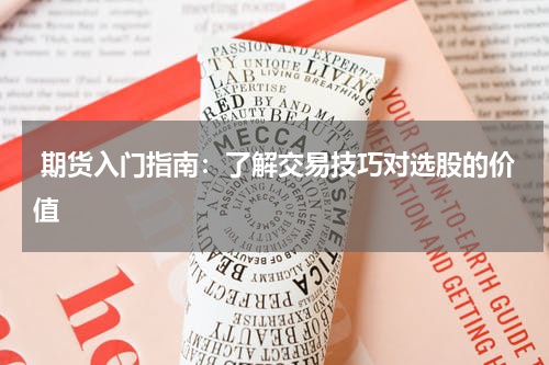  期货入门指南：了解交易技巧对选股的价值
