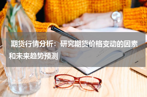  期货行情分析：研究期货价格变动的因素和未来趋势预测