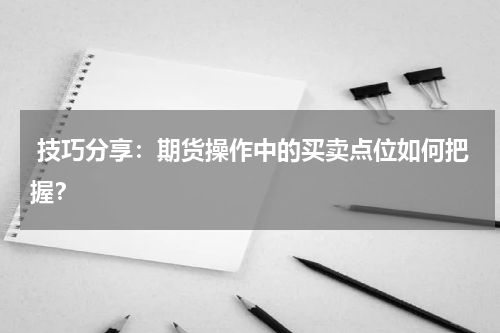  技巧分享：期货操作中的买卖点位如何把握？