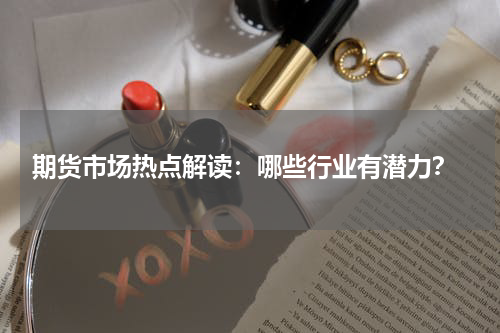  期货市场热点解读：哪些行业有潜力？