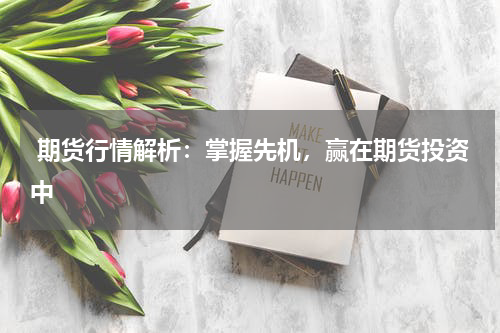  期货行情解析：掌握先机，赢在期货投资中