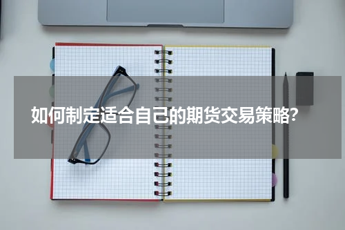  如何制定适合自己的期货交易策略？