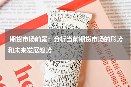  期货市场前景：分析当前期货市场的形势和未来发展趋势