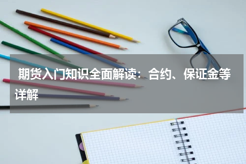  期货入门知识全面解读：合约、保证金等详解