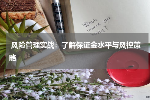  风险管理实战：了解保证金水平与风控策略