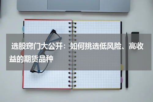  选股窍门大公开：如何挑选低风险、高收益的期货品种