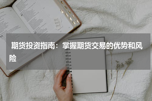  期货投资指南：掌握期货交易的优势和风险