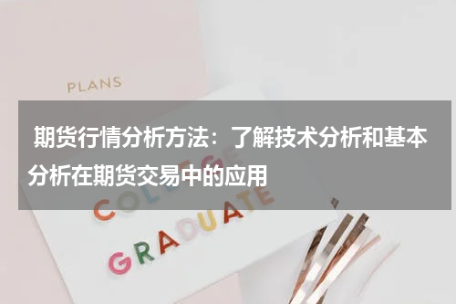  期货行情分析方法：了解技术分析和基本分析在期货交易中的应用