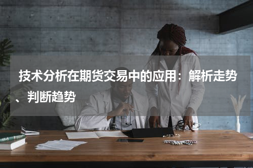  技术分析在期货交易中的应用：解析走势、判断趋势