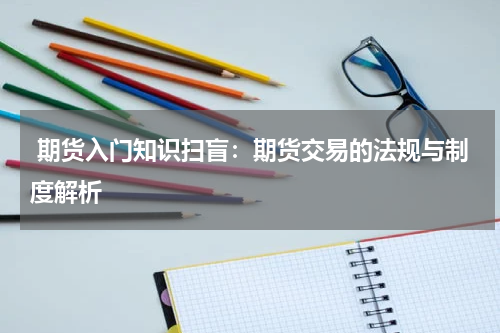  期货入门知识扫盲：期货交易的法规与制度解析