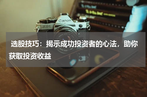  选股技巧：揭示成功投资者的心法，助你获取投资收益