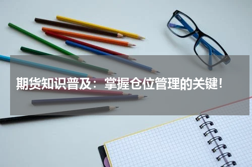  期货知识普及：掌握仓位管理的关键！