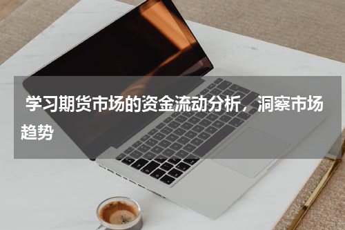 学习期货市场的资金流动分析，洞察市场趋势